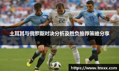 xk星空土耳其与俄罗斯对决分析及胜负推荐策略分享